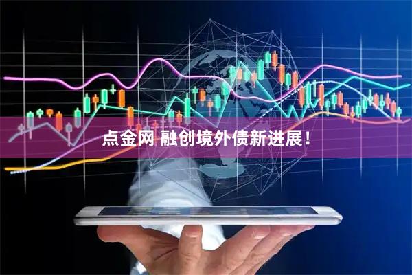 点金网 融创境外债新进展！