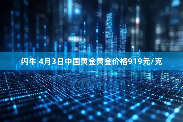 闪牛 4月3日中国黄金黄金价格919元/克