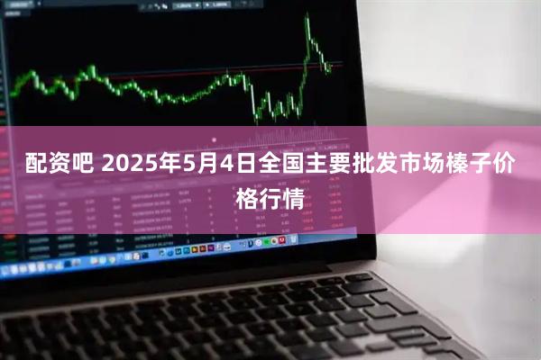 配资吧 2025年5月4日全国主要批发市场榛子价格行情