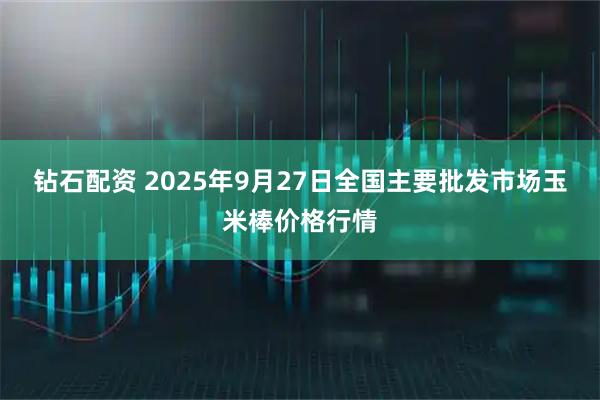 钻石配资 2025年9月27日全国主要批发市场玉米棒价格行情