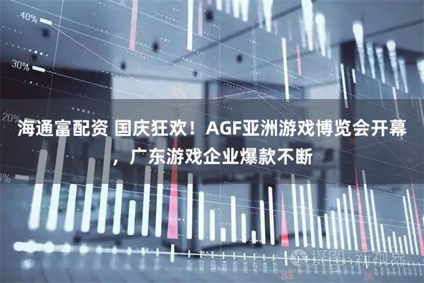 海通富配资 国庆狂欢！AGF亚洲游戏博览会开幕，广东游戏企业爆款不断