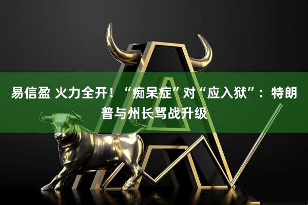 易信盈 火力全开！“痴呆症”对“应入狱”：特朗普与州长骂战升级