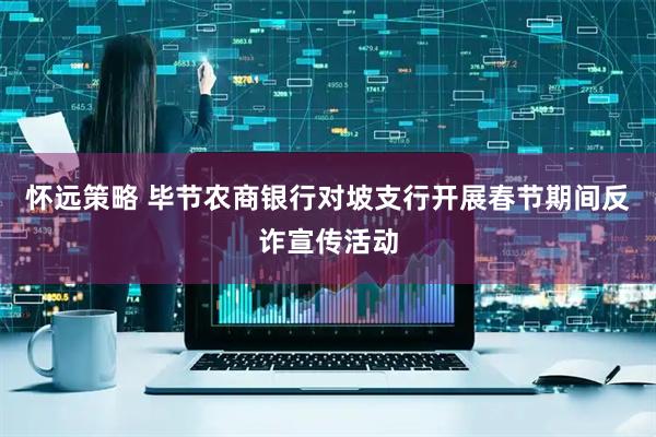 怀远策略 毕节农商银行对坡支行开展春节期间反诈宣传活动