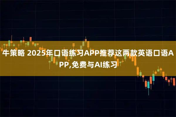 牛策略 2025年口语练习APP推荐这两款英语口语APP,免费与AI练习