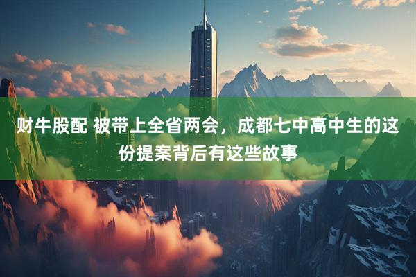财牛股配 被带上全省两会，成都七中高中生的这份提案背后有这些故事