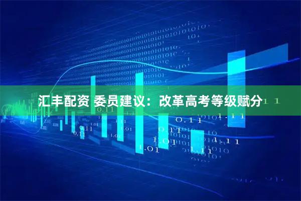 汇丰配资 委员建议：改革高考等级赋分