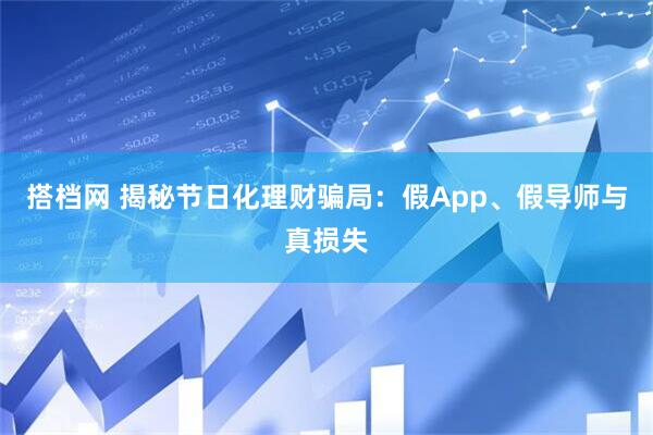 搭档网 揭秘节日化理财骗局：假App、假导师与真损失