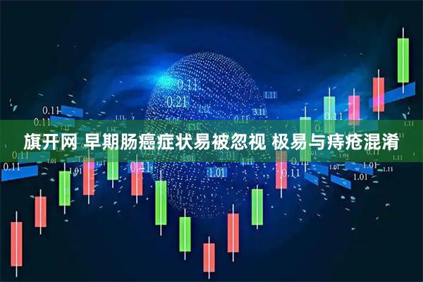 旗开网 早期肠癌症状易被忽视 极易与痔疮混淆
