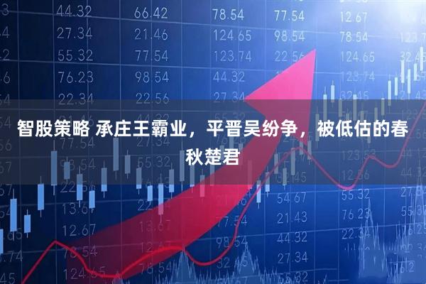 智股策略 承庄王霸业，平晋吴纷争，被低估的春秋楚君